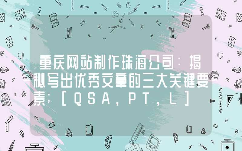 重庆网站制作珠海公司：揭秘写出优秀文章的三大关键要素
