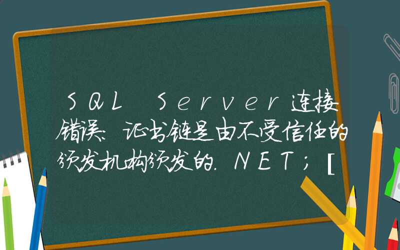 SQL Server连接错误：证书链是由不受信任的颁发机构颁发的.NET